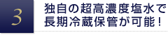 独自の超高濃度塩水で長期冷蔵保管が可能！